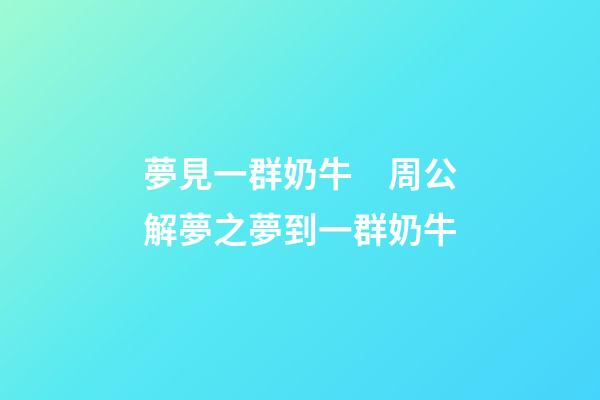 夢見一群奶牛　周公解夢之夢到一群奶牛